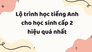 Lộ trình học tiếng Anh cho học sinh THCS với 9 giai đoạn