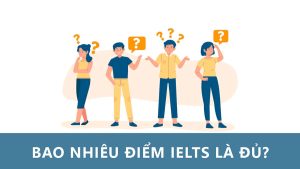Điểm IELTS Bao Nhiêu Là Tốt Cho Du Học Và Công Việc?