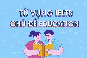 Tổng hợp từ vựng IELTS chủ đề Education (giáo dục) đầy đủ nhất