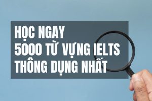 Tổng hợp 5000 từ vựng IELTS thông dụng theo chủ đề